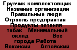 Грузчик-комплектовщик › Название организации ­ Правильные люди › Отрасль предприятия ­ Продукты питания, табак › Минимальный оклад ­ 30 000 - Все города Работа » Вакансии   . Алтайский край,Яровое г.